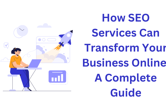 How SEO Services Can Transform Your Business Online A Complete Guide