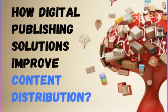 How Digital Publishing Solutions Improve Content Distribution